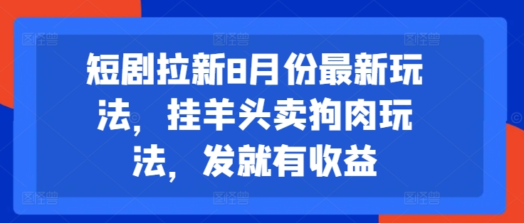 短剧拉新8月份最新玩法，挂羊头卖狗肉玩法，发就有收益-木石资源网