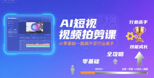 AI短视频拍剪课，全攻略到精通，带你从零基础一路飙升至行业高手-木石资源网