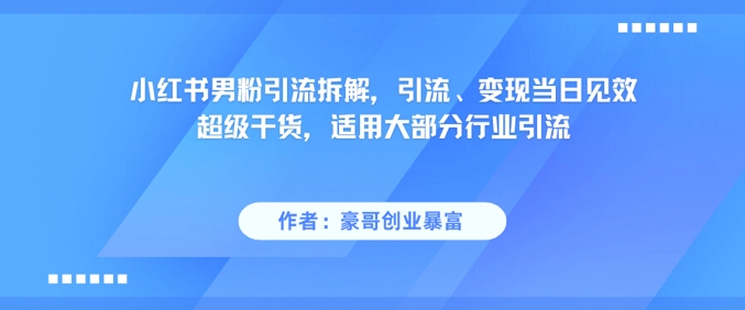 小红书男粉引流拆解，引流、变现当日见效超级干货，适用大部分行业引流-木石资源网