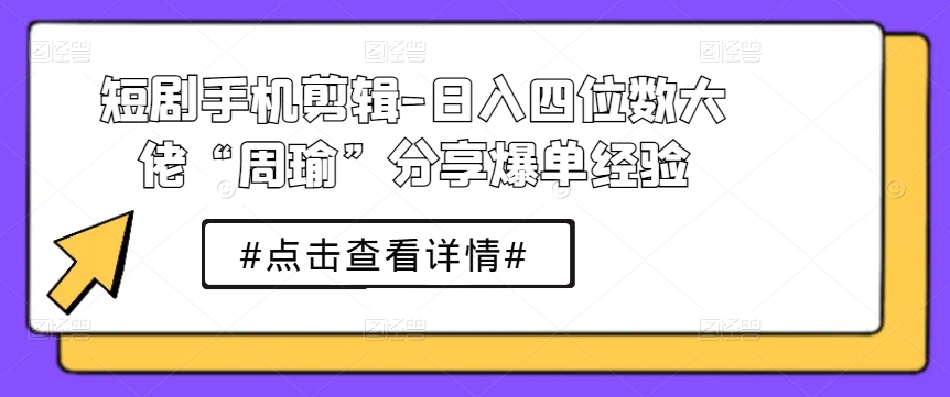 短剧手机剪辑-日入四位数大佬“周瑜”分享爆单经验-木石资源网