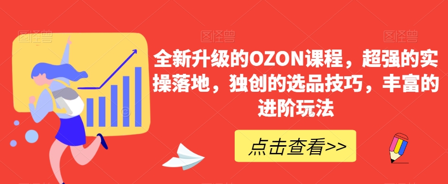 全新升级的OZON课程,超强的实操落地,独创的选品技巧,丰富的进阶玩法