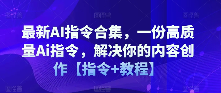 最新AI指令合集，一份高质量Ai指令，解决你的内容创作【指令+教程】-木石资源网