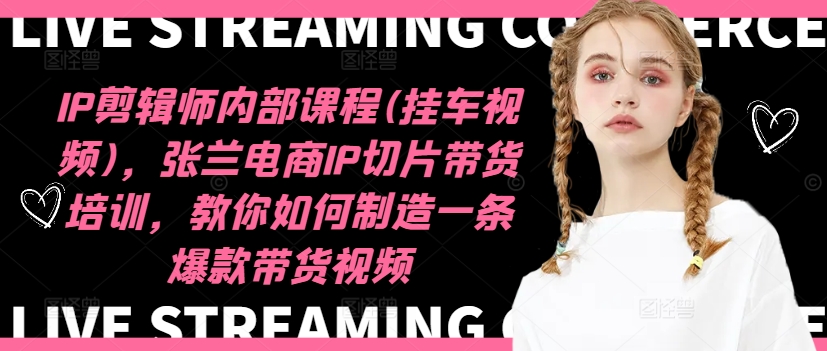 IP剪辑师内部课程(挂车视频)（更新09月），张兰电商IP切片带货培训，教你如何制造一条爆款带货视频-木石资源网