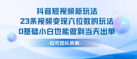 抖音短视频新玩法，23条视频变现六位数，0基础小白也能做到当天出单-木石资源网