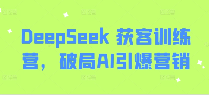 DeepSeek 获客训练营，破局AI引爆营销-木石资源网