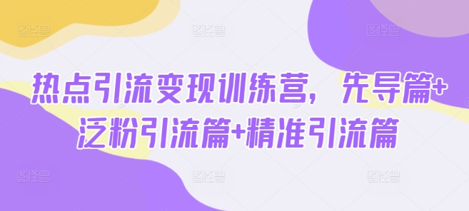 热点引流变现训练营，先导篇+泛粉引流篇+精准引流篇-木石资源网