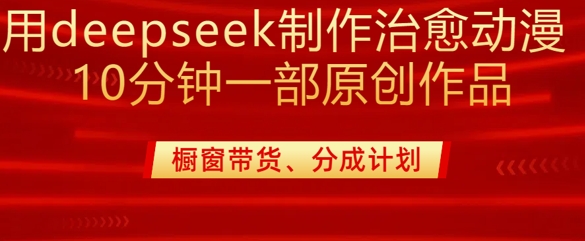 用deepseek制作治愈系漫剪，20分钟一部纯原创作品，多种变现渠道外面收费980-木石资源网