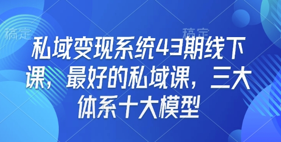 私域变现系统43期线下课，最好的私域课，三大体系十大模型-木石资源网