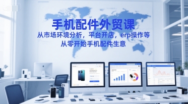 手机配件外贸课，从市场环境分析，平台开店，erp操作等，从零开始手机配件生意-木石资源网