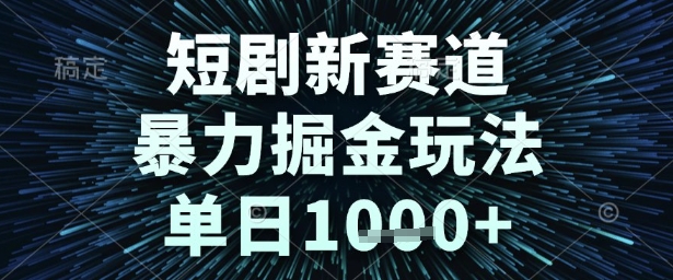 短剧新赛道，暴力掘金玩法，单日1k+【揭秘】-木石资源网