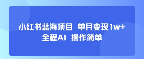 小红书蓝海项目 单月变现1w+ 全程AI 操作简单-木石资源网