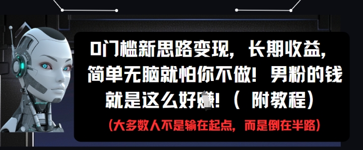 0门槛新思路变现，长期收益，简单无脑就怕你不做，男粉的钱就是这么好挣(附教程)-木石资源网