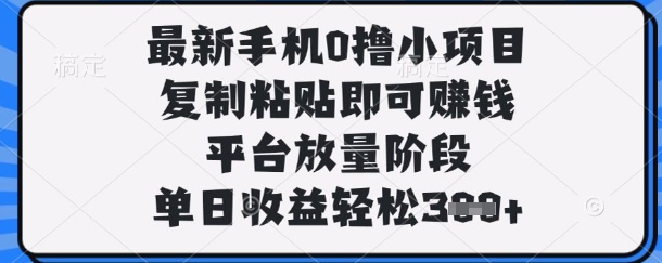 最新手机0撸小项目，复制粘贴即可挣钱，平台放量阶段，单日收益轻松3张+【揭秘】-木石资源网