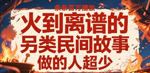 火到离谱的另类民间故事，条条百W播放，做的人超少-木石资源网