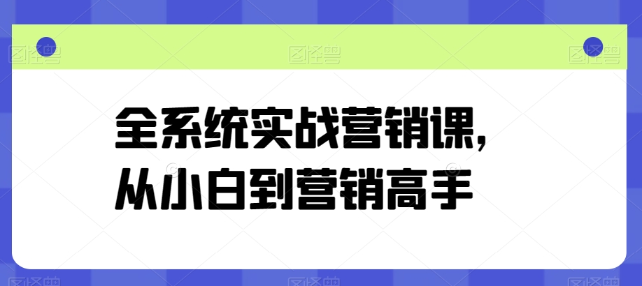 全系统实战营销课，从小白到营销高手-木石资源网