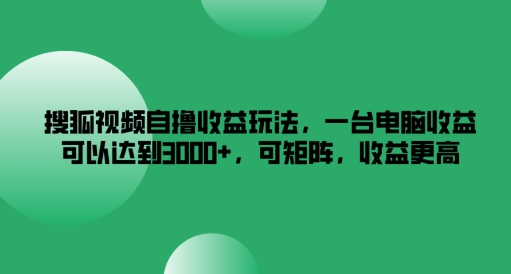 搜狐视频自撸收益玩法，一台电脑收益可以达到3k+，可矩阵，收益更高【揭秘】-木石资源网