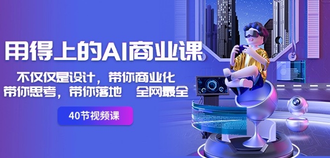 用得上的AI商业课：不仅仅是设计，带你商业化-带你思考-带你落地-全网最全-木石资源网