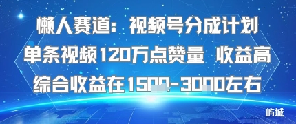 懒人赛道：视频号分成计划单条视频120W点赞量 收益高综合收益在1.5K左右-木石资源网