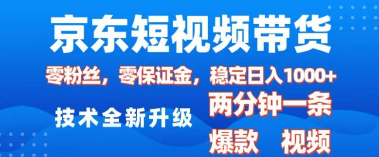 京东短视频带货，2025火爆项目，0粉丝，0保证金，操作简单，2分钟一条原创视频，日入1k【揭秘】-木石资源网