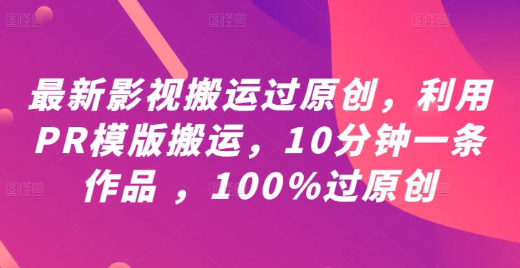 最新影视搬运过原创,利用PR模版搬运,10分钟一条作品 ,100%过原创【教程+PR模板】