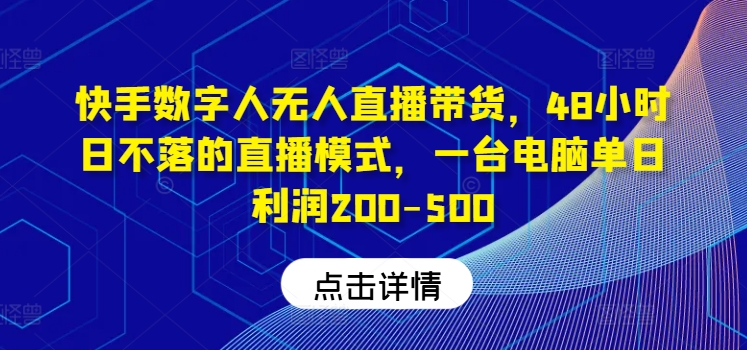 快手数字人无人直播带货,48小时日不落的直播模式,一台电脑单日利润200-500-木石资源网