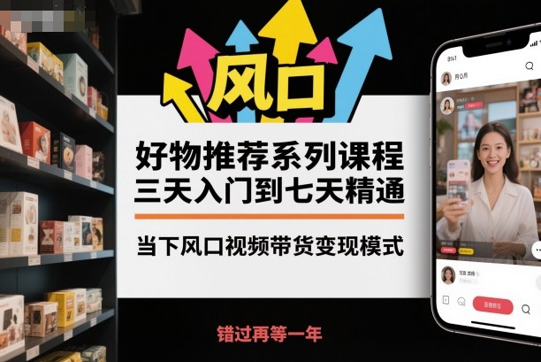 好物推荐系列课程，三天入门到七天精通，当下风口视频带货变现模式-木石资源网