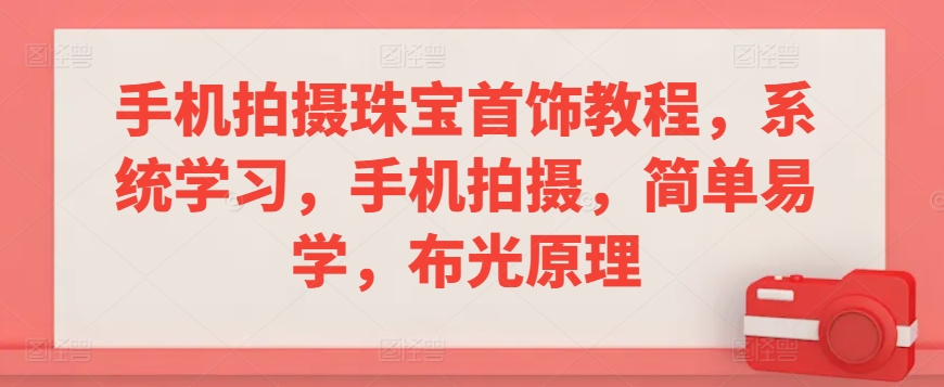 手机拍摄珠宝首饰教程，系统学习，手机拍摄，简单易学，布光原理-木石资源网