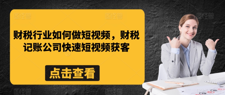 财税行业如何做短视频，财税记账公司快速短视频获客-木石资源网