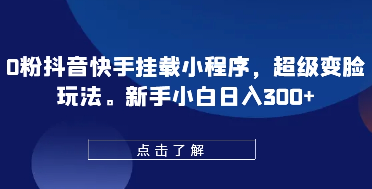 0粉抖音快手挂载小程序，超级变脸玩法，新手小白日入300+【揭秘】-木石资源网