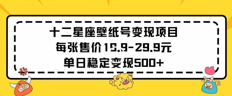 十二星座壁纸号变现项目每张售价19元单日稳定变现500+以上【揭秘】-木石资源网