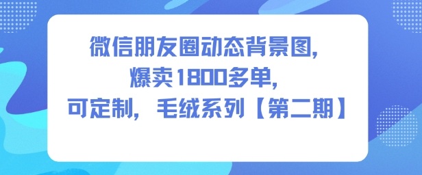 微信朋友圈动态背景图，爆卖1800多单，可定制，毛绒系列【第二期】-木石资源网