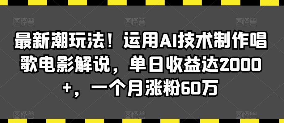 最新潮玩法!运用AI技术制作唱歌电影解说,单日收益达2000+,一个月涨粉60万【揭秘】