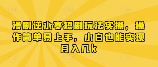漫剧逆水寒短剧玩法实操，操作简单易上手，小白也能实现月入几k-木石资源网