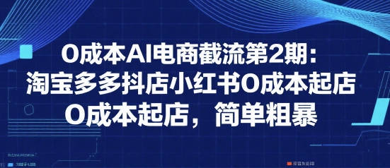 0成本AI电商截流第2期：淘宝多多抖店小红书0成本起店，简单粗暴-木石资源网