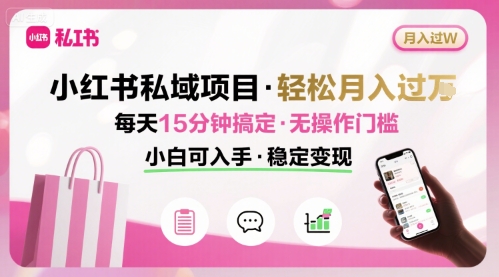 小红书私域项目 月入过W非常轻松 每天15分钟即可搞定，无任何操作门槛，小白可入手-木石资源网