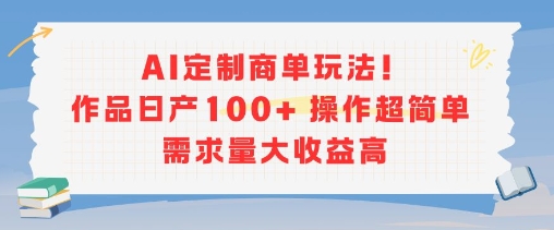 AI定制商单玩法，作品日产100+操作超简单，需求量大收益高-木石资源网
