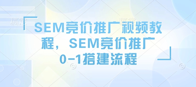SEM竞价推广视频教程，SEM竞价推广0-1搭建流程-木石资源网