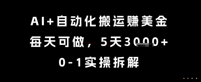 AI+自动化搬运挣美金，每天可做，5天3k+，0-1实操拆解【揭秘】-木石资源网