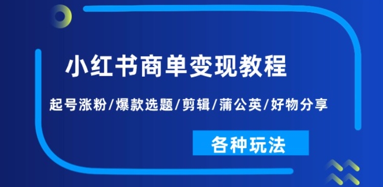 小红书商单变现教程：起号涨粉/爆款选题/剪辑/蒲公英/好物分享/各种玩法-木石资源网