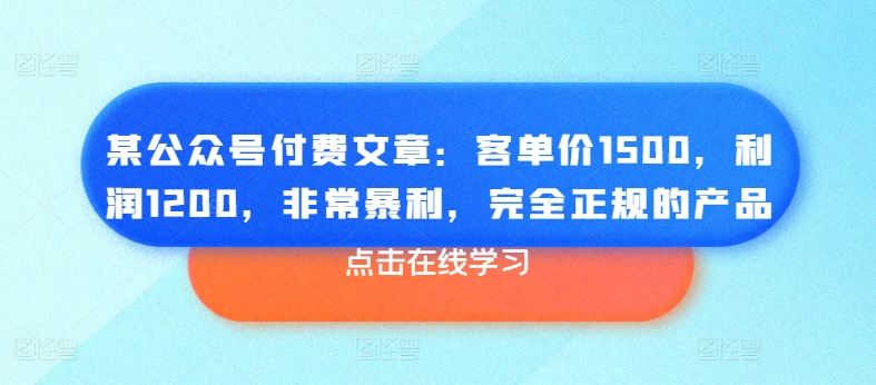 某公众号付费文章：客单价1500，利润1200，非常暴利，完全正规的产品-木石资源网
