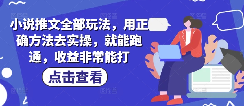 小说推文全部玩法,用正确方法去实操,就能跑通,收益非常能打