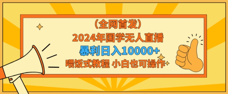 全网首发2024年国学无人直播暴力日入1w,加喂饭式教程,小白也可操作【揭秘】