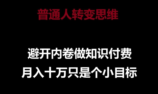 普通人转变思维，避开内卷做知识付费，月入十万只是一个小目标【揭秘】-木石资源网