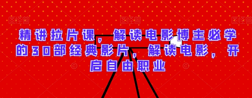 精讲拉片课,解读电影博主必学的30部经典影片,解读电影,开启自由职业