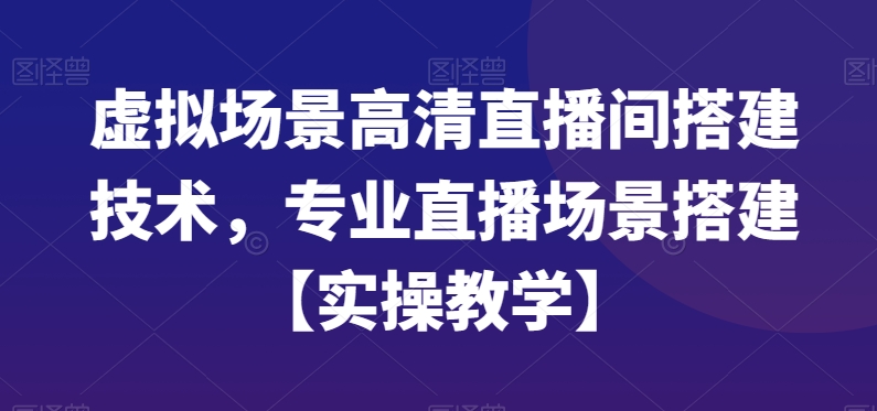 虚拟场景高清直播间搭建技术，专业直播场景搭建【实操教学】-木石资源网
