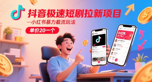 抖音极速短剧拉新项目，小红书暴力截流玩法，单价20一个-木石资源网