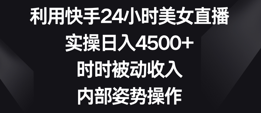 利用快手24小时美女直播,实操日入4500+,时时被动收入,内部姿势操作【揭秘】
