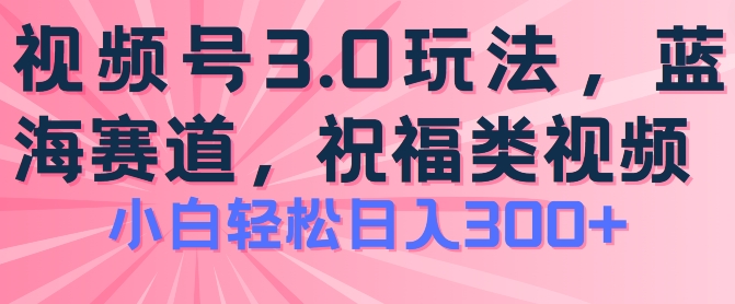 2024视频号蓝海项目，祝福类玩法3.0，操作简单易上手，日入300+【揭秘】-木石资源网