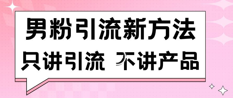 男粉引流新方法日引流100多个男粉只讲引流不讲产品不违规不封号【揭秘】-木石资源网