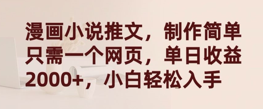 漫画小说推文,制作简单只需一个网页,单日收益2000+,小白轻松入手【揭秘】